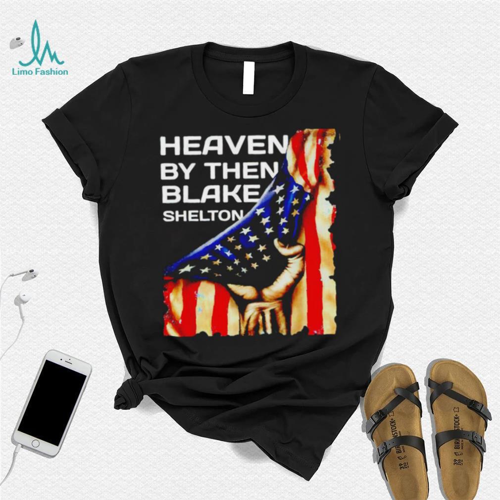 Heaven by then Blake Shelton American flag shirt Heaven by then Blake Shelton American flag shirt