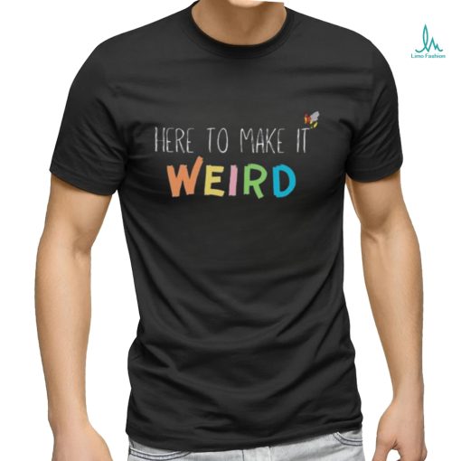 Here To Make It Weird Shirt