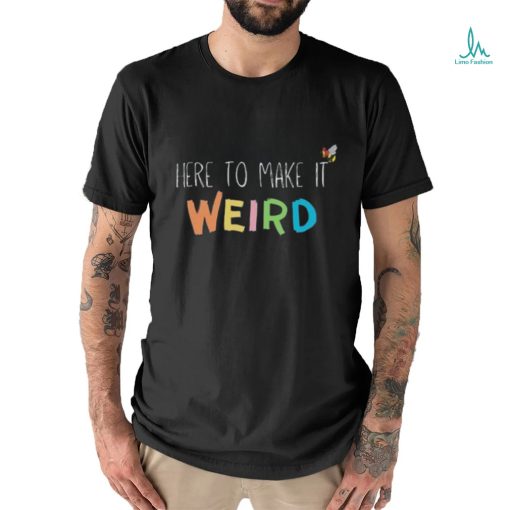 Here To Make It Weird Shirt