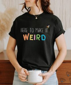 Here To Make It Weird Shirt