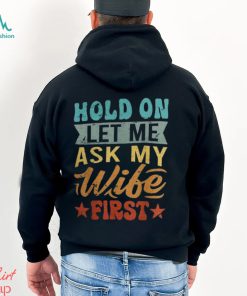 Hold On Let Me Ask My Wife First – Funny Husband Shirt