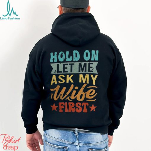 Hold On Let Me Ask My Wife First – Funny Husband Shirt