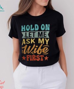 Hold On Let Me Ask My Wife First – Funny Husband Shirt