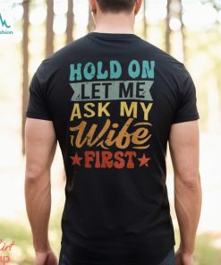 Hold On Let Me Ask My Wife First – Funny Husband Shirt