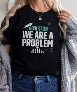 Houston we are a problem 2023 shirt