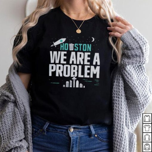 Houston we are a problem 2023 shirt