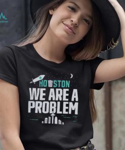 Houston we are a problem 2023 shirt