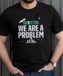 Houston we are a problem 2023 shirt