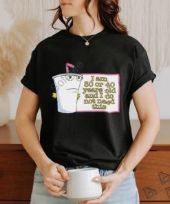 I Am 30 Or 40 Years Old And I Do Not Need This Shirt