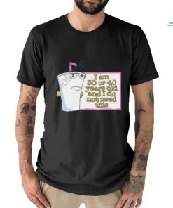 I Am 30 Or 40 Years Old And I Do Not Need This Shirt