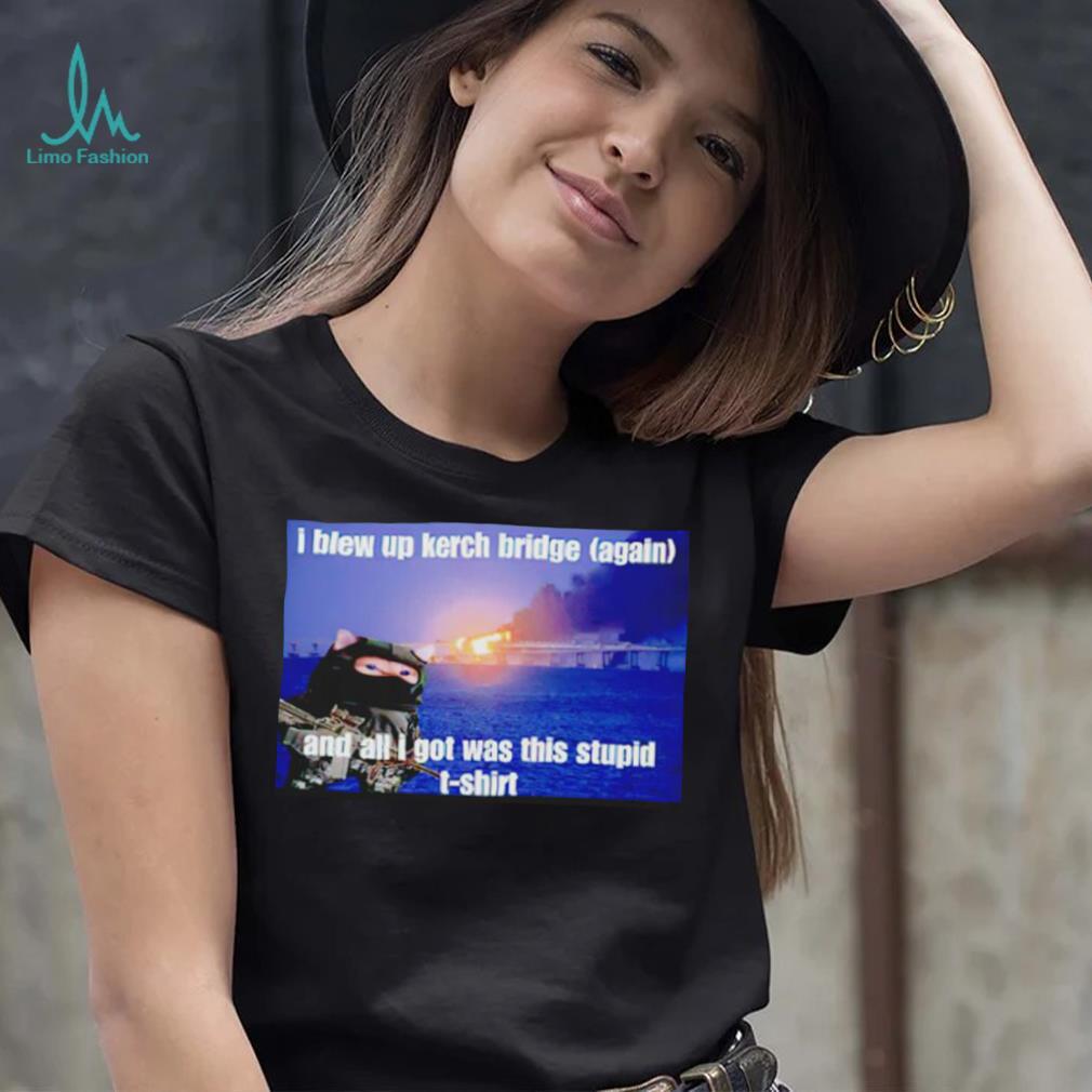 I Blew Up The Kerch Bridge (Again) And All I Got Was This Stupid T Shirt I Blew Up The Kerch Bridge (Again) And All I Got Was This Stupid T Shirt