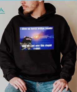 I Blew Up The Kerch Bridge (Again) And All I Got Was This Stupid T Shirt