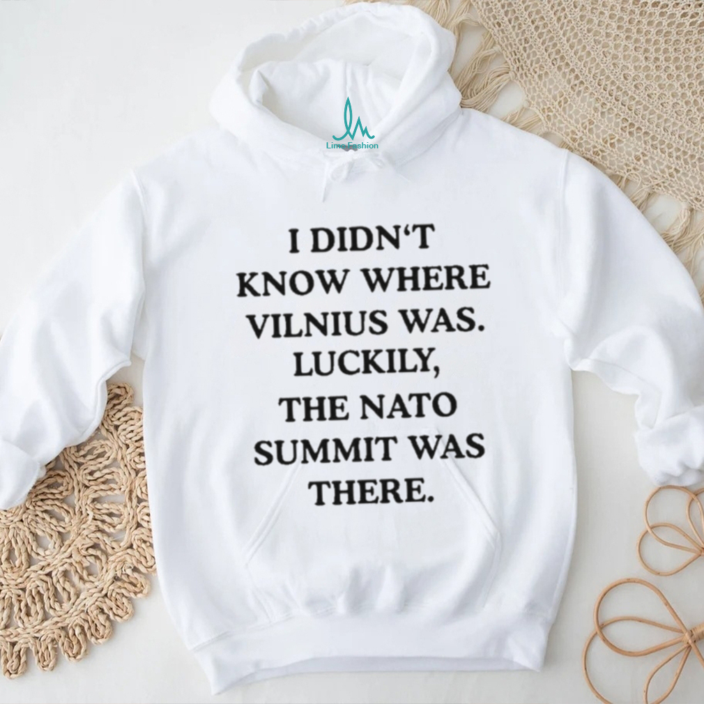 I Didn’t Know Where Vilnius Was Luckily The Nato Summit Was There shirt I Didn’t Know Where Vilnius Was Luckily The Nato Summit Was There shirt