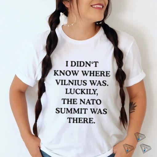 I Didn’t Know Where Vilnius Was Luckily The Nato Summit Was There shirt