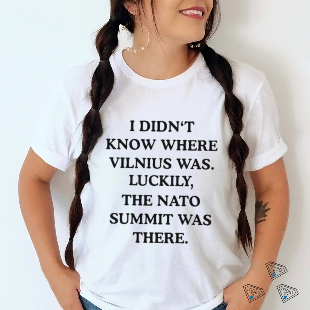 I Didn’t Know Where Vilnius Was Luckily The Nato Summit Was There shirt I Didn’t Know Where Vilnius Was Luckily The Nato Summit Was There shirt