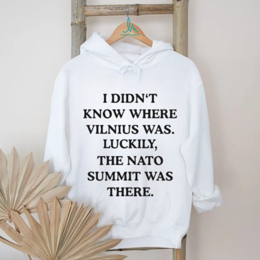 I Didn’t Know Where Vilnius Was Luckily The Nato Summit Was There shirt