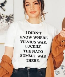 I Didn’t Know Where Vilnius Was Luckily The Nato Summit Was There shirt