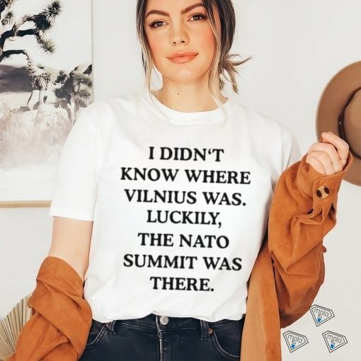 I Didn’t Know Where Vilnius Was Luckily The Nato Summit Was There shirt