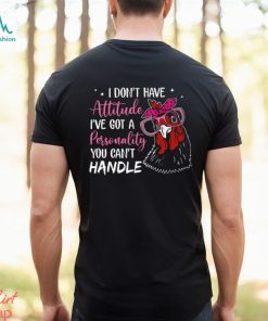 I Don't Have Attitude I've Got A Personality You Can't Handle shirt