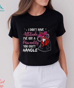 I Don't Have Attitude I've Got A Personality You Can't Handle shirt