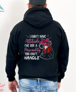 I Don't Have Attitude I've Got A Personality You Can't Handle shirt