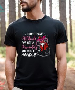 I Don't Have Attitude I've Got A Personality You Can't Handle shirt