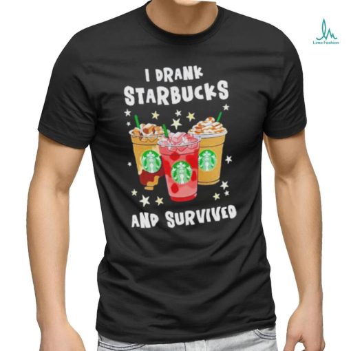 I Drank Starbucks And Survived Shirt