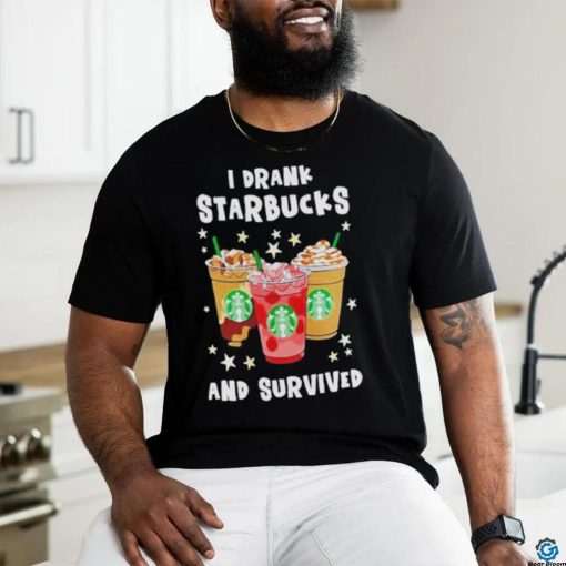 I Drank Starbucks And Survived Shirt