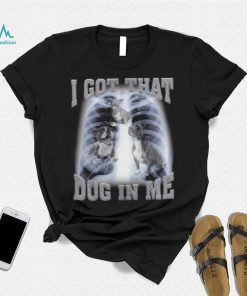 I Got That Dog In Me shirt