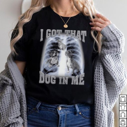 I Got That Dog In Me shirt