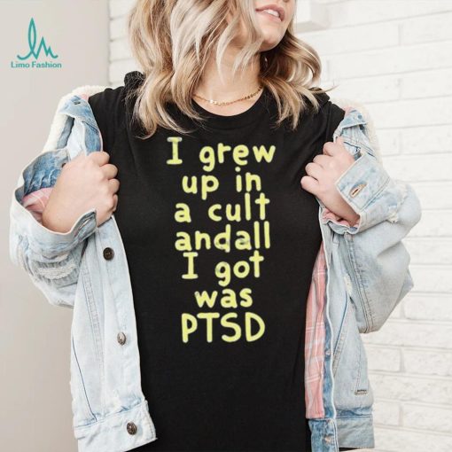 I Grew Up In A Cult Andall I Got Was Ptsd Shirt