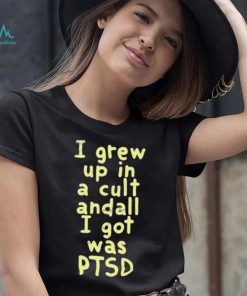 I Grew Up In A Cult Andall I Got Was Ptsd Shirt