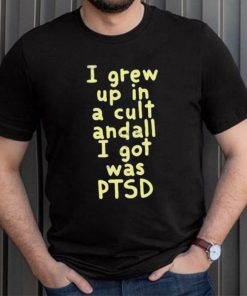 I Grew Up In A Cult Andall I Got Was Ptsd Shirt
