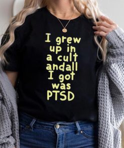 I Grew Up In A Cult Andall I Got Was Ptsd Shirt