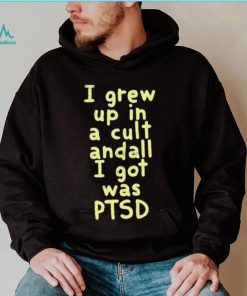 I Grew Up In A Cult Andall I Got Was Ptsd Shirt