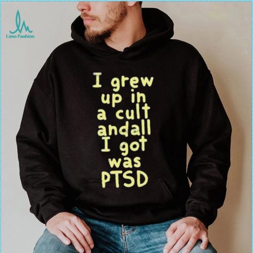 I Grew Up In A Cult Andall I Got Was Ptsd Shirt
