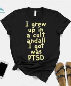I Grew Up In A Cult Andall I Got Was Ptsd Shirt