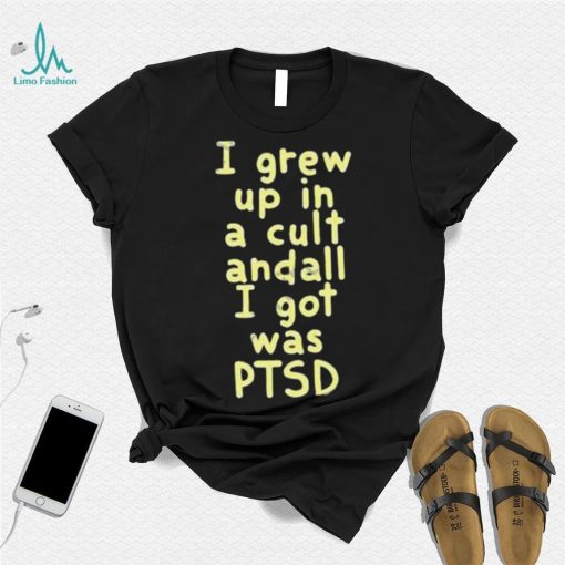 I Grew Up In A Cult Andall I Got Was Ptsd Shirt