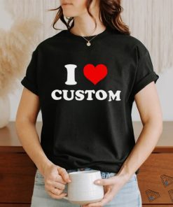 I Love Custom shirt
