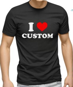 I Love Custom shirt