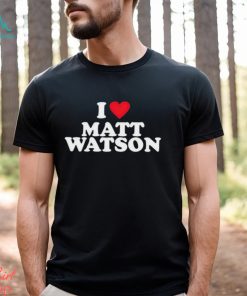 I Love Matt Watson Shirt