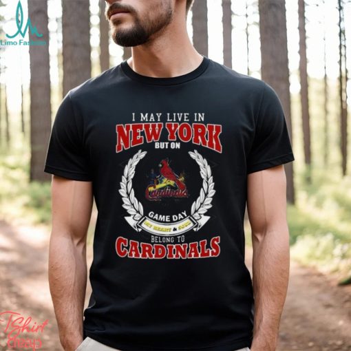 I May Live In New York But On Game Day My Heart & Soul Belong To St. Louis Cardinals Shirt