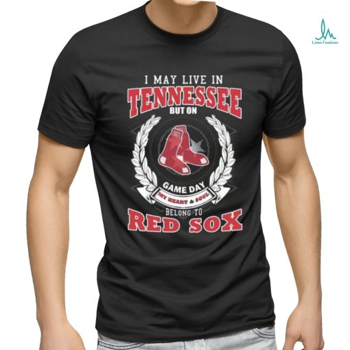 I May Live In Tennessee But On Game Day My Heart & Soul Belong To Boston Red Sox Shirt