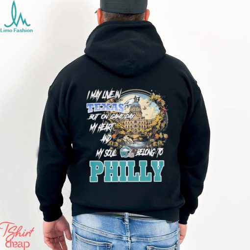 I May Live In Texas but on Game day my heart and My Soul Belong to Philly shirt