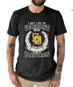 I May Live In Vermont But On Game Day My Heart & Soul Belongs To San Diego Padres MLB Shirt