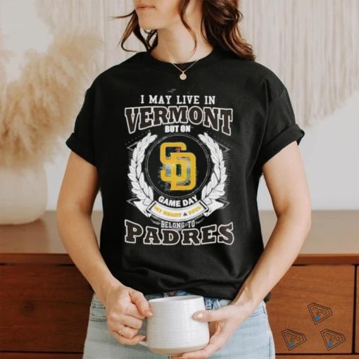 I May Live In Vermont But On Game Day My Heart & Soul Belongs To San Diego Padres MLB Shirt