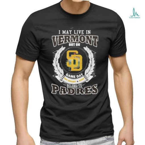 I May Live In Vermont But On Game Day My Heart & Soul Belongs To San Diego Padres MLB Shirt