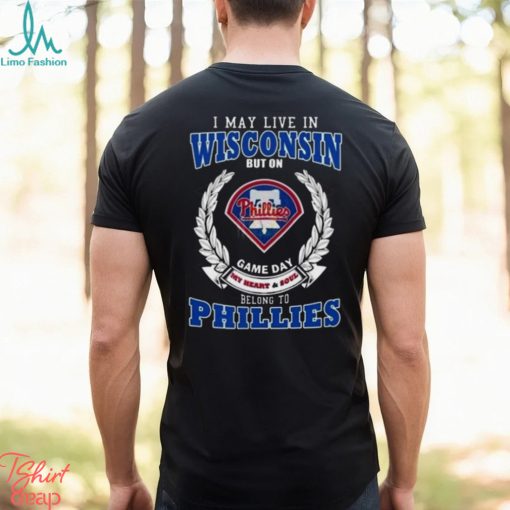 I May Live In Wisconsin But On Game Day My Heart & Soul Belong To Philadelphia Phillies Shirt