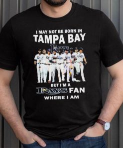 I May Not Be Born In Tampa Bay But I’m A Rays Fan Where I Am shirt, hoodie, sweater, long sleeve and tank top I May Not Be Born In Tampa Bay But I’m A Rays Fan Where I Am shirt