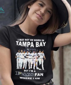 I May Not Be Born In Tampa Bay But I’m A Rays Fan Where I Am shirt, hoodie, sweater, long sleeve and tank top I May Not Be Born In Tampa Bay But I’m A Rays Fan Where I Am shirt